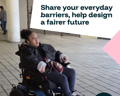 A person in a wheelchair, with text above them reading 'Share your everyday barriers, help design a fairer future'